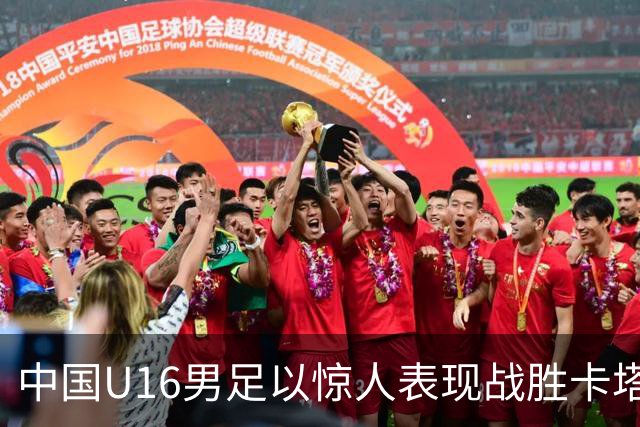 中国U16男足以惊人表现战胜卡塔尔，取得开门红