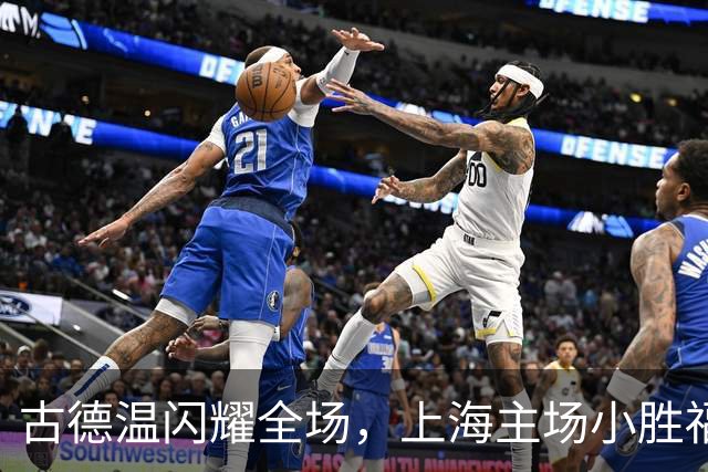 古德温闪耀全场，上海主场小胜福建