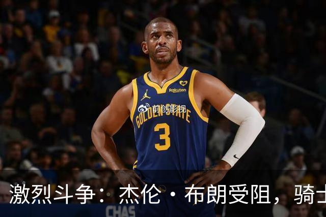 激烈斗争：杰伦·布朗受阻，骑士果断逆转判罚